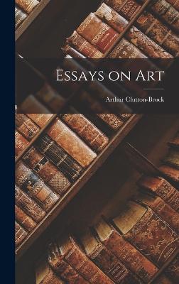 Essays on Art - Clutton-Brock, Arthur