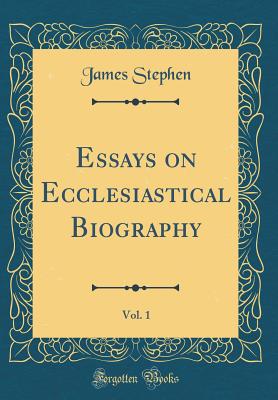 Essays on Ecclesiastical Biography, Vol. 1 (Classic Reprint) - Stephen, James, Sir