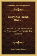 Essays on French History: The Rise of the Reformation in France and the Club of the Jacobins