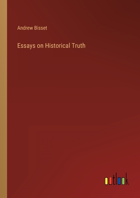 Essays on Historical Truth - Bisset, Andrew