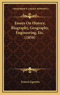 Essays on History, Biography, Geography, Engineering, Etc. (1858)