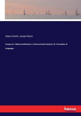 Essays on I. Moral sentiments; II. Astronomical inquiries; III. Formation of languages - Black, Joseph, and Smith, Adam