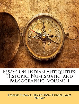 Essays On Indian Antiquities: Historic, Numismatic, and Palographic, Volume 1 - Thomas, Edward, and Prinsep, Henry Thoby, and Prinsep, James