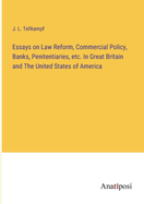 Essays on Law Reform, Commercial Policy, Banks, Penitentiaries, etc. In Great Britain and The United States of America