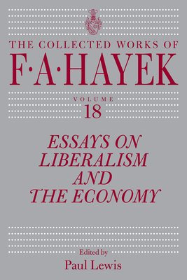 Essays on Liberalism and the Economy, Volume 18: Volume 18 - Hayek, F a, and Lewis, Paul (Editor)