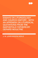 Essays on Liturgiology and Church History. with an Appendix on Liturgical Quotations from the Isapostolic Fathers, by Gerard Moultrie