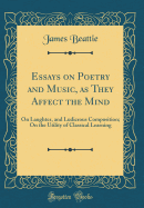 Essays on Poetry and Music, as They Affect the Mind: On Laughter, and Ludicrous Composition; On the Utility of Classical Learning (Classic Reprint)