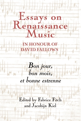 Essays on Renaissance Music in Honour of David Fallows: Bon Jour, Bon Mois Et Bonne Estrenne - Fitch, Fabrice (Contributions by), and Kiel, Jacobijn (Contributions by), and Gilbert, Adam Knight (Contributions by)