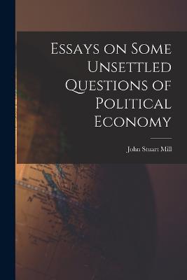 Essays on Some Unsettled Questions of Political Economy - Mill, John Stuart