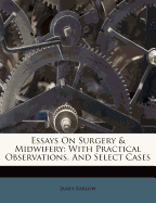 Essays on Surgery & Midwifery: With Practical Observations, and Select Cases