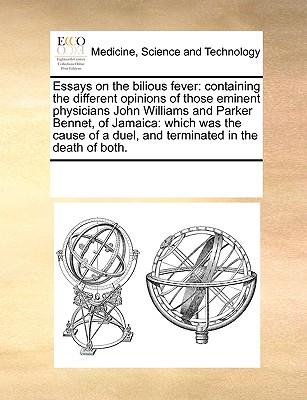 Essays on the Bilious Fever: Containing the Different Opinions of Those Eminent Physicians John Williams and Parker Bennet, of Jamaica: Which Was the Cause of a Duel, and Terminated in the Death of Both. - Multiple Contributors, See Notes