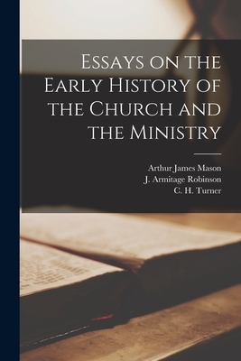 Essays on the Early History of the Church and the Ministry [microform] - Mason, Arthur James 1851-1928, and Robinson, J Armitage (Joseph Armitag (Creator), and Turner, C H (Cuthbert Hamilton) 18...