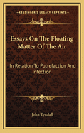 Essays on the Floating Matter of the Air: In Relation to Putrefaction and Infection