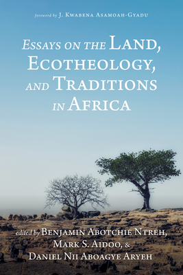 Essays on the Land, Ecotheology, and Traditions in Africa - Ntreh, Benjamin Abotchie (Editor), and Aidoo, Mark S (Editor), and Aryeh, Daniel Nii Aboagye (Editor)