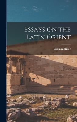 Essays on the Latin Orient - Miller, William