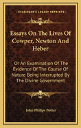 Essays on the Lives of Cowper, Newton and Heber: Or an Examination of the Evidence of the Course of Nature Being Interrupted by the Divine Government