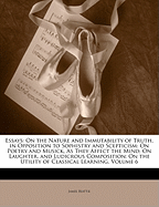 Essays: On the Nature and Immutability of Truth, in Opposition to Sophistry and Scepticism: On Poetry and Musick, as They Affect the Mind; On Laughter, and Ludicrous Composition; On the Utility of Classical Learning, Volume 6