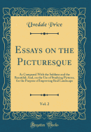 Essays on the Picturesque, Vol. 2: As Compared with the Sublime and the Beautiful; And, on the Use of Studying Pictures, for the Purpose of Improving Real Landscape (Classic Reprint)