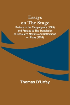 Essays on the Stage; Preface to the Campaigners (1689) and Preface to the Translation of Bossuet's Maxims and Reflections on Plays (1699) - D'Urfey, Thomas