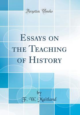 Essays on the Teaching of History (Classic Reprint) - Maitland, F W