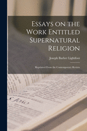 Essays on the Work Entitled Supernatural Religion: Reprinted From the Contemporary Review