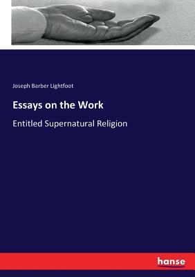 Essays on the Work: Entitled Supernatural Religion - Lightfoot, Joseph Barber