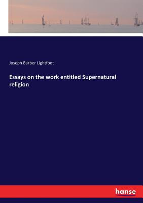 Essays on the work entitled Supernatural religion - Lightfoot, Joseph Barber