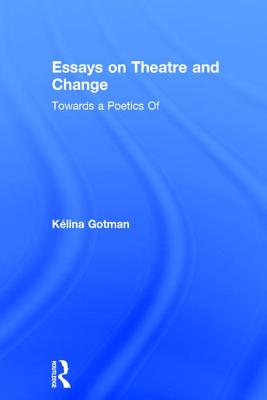 Essays on Theatre and Change: Towards a Poetics of - Gotman, Klina