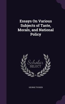 Essays On Various Subjects of Taste, Morals, and National Policy - Tucker, George