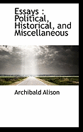 Essays: Political, Historical, and Miscellaneous - Alison, Archibald, Sir