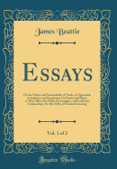 Essays, Vol. 1 of 2: On the Nature and Immutability of Truth, in Opposition to Sophistry and Scepticism; On Poetry and Music, as They Affect the Mind; On Laughter, and Ludicrous Composition; On the Utility of Classical Learning (Classic Reprint)