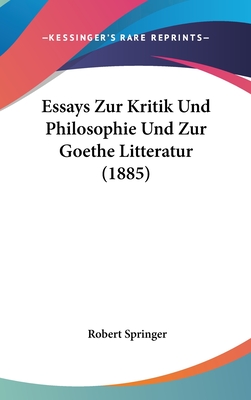 Essays Zur Kritik Und Philosophie Und Zur Goethe Litteratur (1885) - Springer, Robert