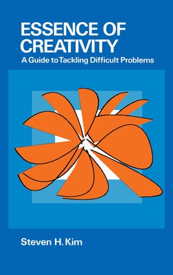 Essence of Creativity: A Guide to Tackling Difficult Problems - Kim, Steven H