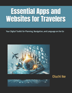 Essential Apps and Websites for Travelers: Your Digital Toolkit for Planning, Navigation, and Language on the Go