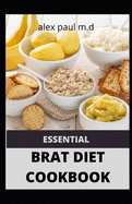 Essential Brat Diet Cookbook: Perfect Guide And 50 Recipes You Need to Know about BRAT Diet (Bananas, Rice, Apples, and Toast)