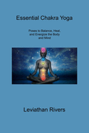 Essential Chakra Yoga: Poses to Balance, Heal, and Energize the Body and Mind