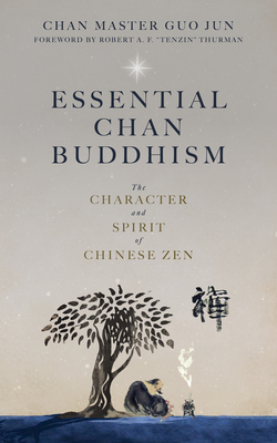 Essential Chan Buddhism: The Character and Spirit of Chinese Zen - Thurman, Robert, Professor, PhD (Foreword by), and Jun, Guo, and Wapner, Kenneth (Editor)