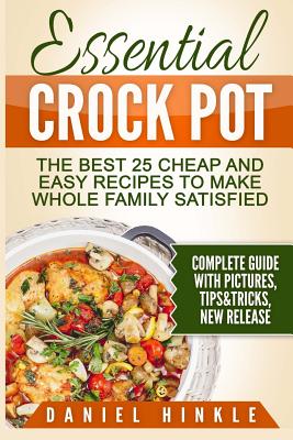 Essential Crock Pot: The Best 25 Cheap and Easy Recipes To Make Whole Family Satisfied - Delgado, Marvin, and Replogle, Ralph, and Hinkle, Daniel