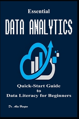 Essential Data Analytics Quick-Start Guide to Data Literacy for Beginners - Harper, Alex, Dr.