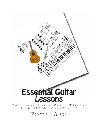 Essential Guitar Lessons: Including Basic Music Theory, Keyboard & Songwriting - Allen, Desmond