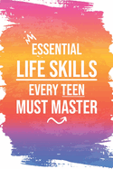 Essential Life Skills Every Teen Must Master: Mastering Life's Essentials, From Time & Money to Cooking and Cleaning, and Beyond - A Comprehensive Guide to Success