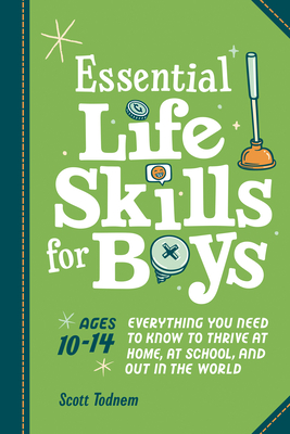 Essential Life Skills for Boys: Everything You Need to Know to Thrive at Home, at School, and Out in the World - Todnem, Scott