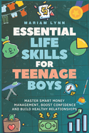 Essential Life Skills for Teenage Boys: Master Smart Money Management, Boost Confidence, and Build Healthy Relationships