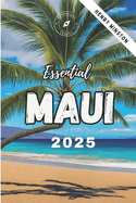 Essential Maui 2025: Your Complete Guide to Beaches, Sport Activities, Hikes, Hidden Gems, Natural Wonders and Unforgettable Adventures with Expert Advice & Local Insights