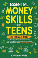 Essential Money Skills for Teens: The Ultimate Guide to Mastering a Budget, Navigating Banking, Understanding Savings and Investments, Managing Credit, Planning for College, and Thriving Financially!