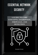 Essential Network Security: A Guide to Core Concepts, Encryption, Firewalls, and Detection