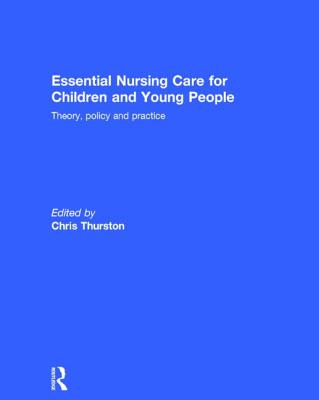 Essential Nursing Care for Children and Young People: Theory, Policy and Practice - Thurston, Chris (Editor)