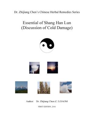 Essential of Shang Han Lun - Dr. Zhijiang Chen's Chinese Herbal Remedies Series: Twenty major content: Yin and yang, internal and external, excess or deficiency, cold or heat, dryness or dampness / moisture, qi or blood, mild or severe condition, truth or - Chen, Zhijiang