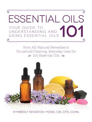 Essential Oils 101: Your Guide to Understanding and Using Essential Oils - Keniston-Pond, Kymberly, Cfr