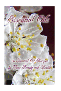 Essential Oils: 20 Essential Oil Recipes Foyour Beauty and Health: Natural Remedies, Young Living Essential Oils Book